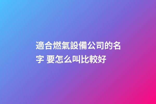 適合燃氣設備公司的名字 要怎么叫比較好-第1張-公司起名-玄機派